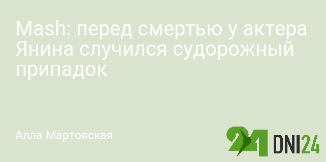 Mash: перед смертью у актера Янина случился судорожный припадок
