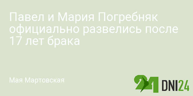 Павел и Мария Погребняк официально развелись после 17 лет брака